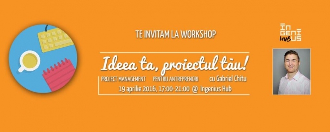 INGENIUS WORKSHOP // Ideea ta, proiectul tau // Project Management pentru antreprenori