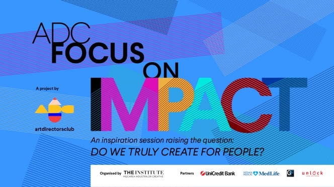 ADC Focus on Impact // o sesiune de talk-uri inspiraţionale // răspunde la întrebarea: Do we truly create for people?